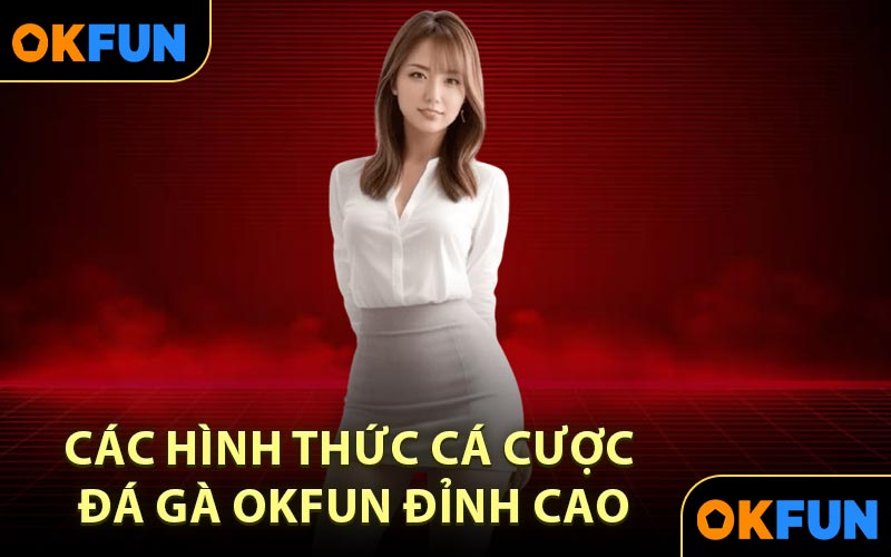 Các Hình Thức Cá Cược Đá Gà OKFUN Đỉnh Cao