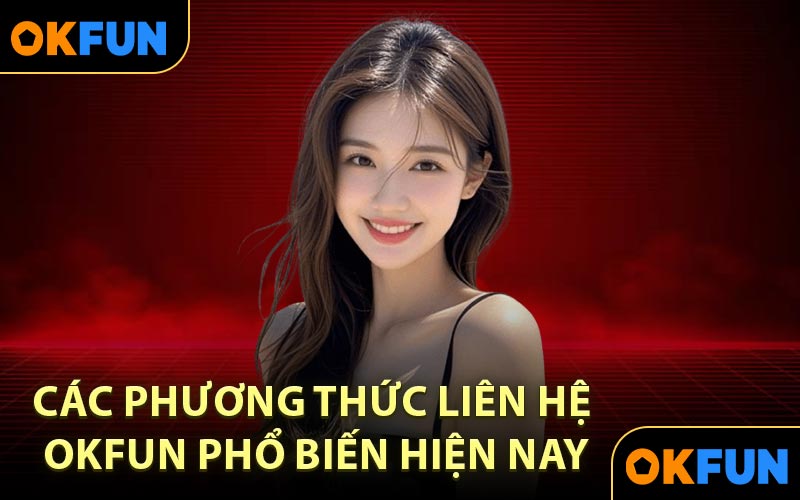 Các phương thức liên hệ OKFUN phổ biến hiện nay
