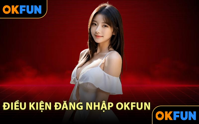 Điều Kiện Đăng Nhập OKFUN