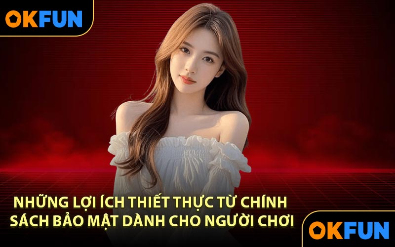 Những lợi ích thiết thực từ chính sách bảo mật dành cho người chơi
