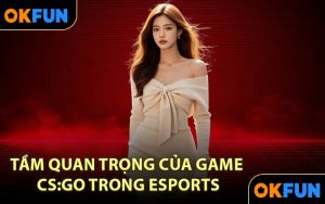 Tầm quan trọng của Game CS:GO trong eSports